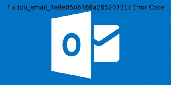 How to Fix [pii_email_4e8e05b6466a28520731] Error Code?